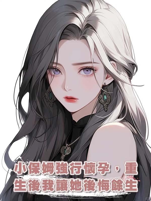 小保姆強行懷孕，重生後我讓她後悔餘生